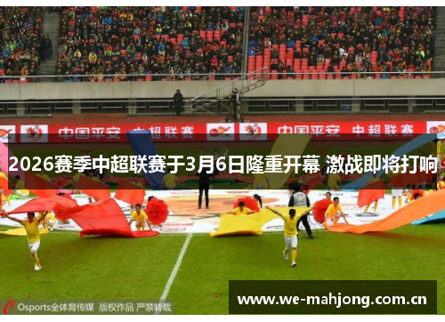 2026赛季中超联赛于3月6日隆重开幕 激战即将打响 2026赛季中超联赛于3月6日隆重开幕 激战即将打响