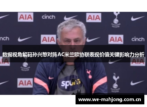数据视角解码孙兴慜对阵AC米兰欧协联表现价值关键影响力分析 数据视角解码孙兴慜对阵AC米兰欧协联表现价值关键影响力分析